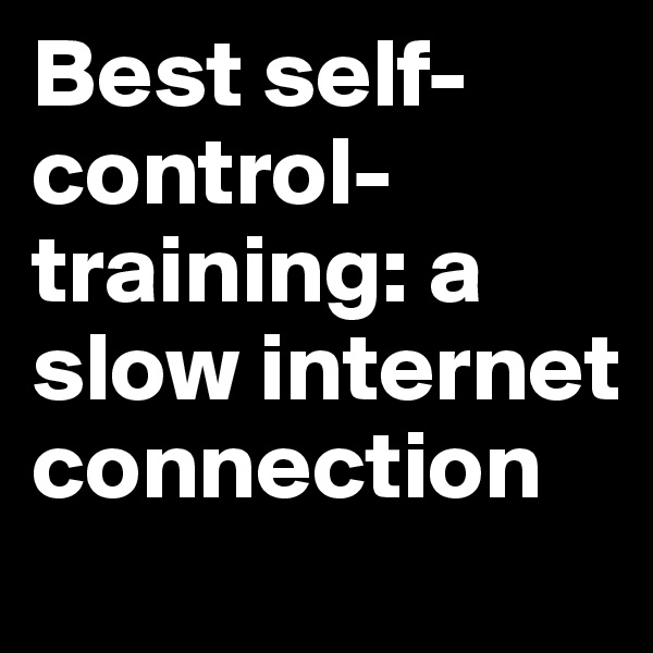 Best self-control-training: a slow internet connection