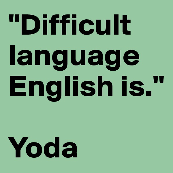 "Difficult language English is."

Yoda