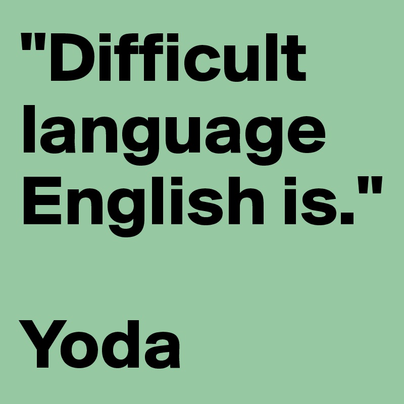 "Difficult language English is."

Yoda