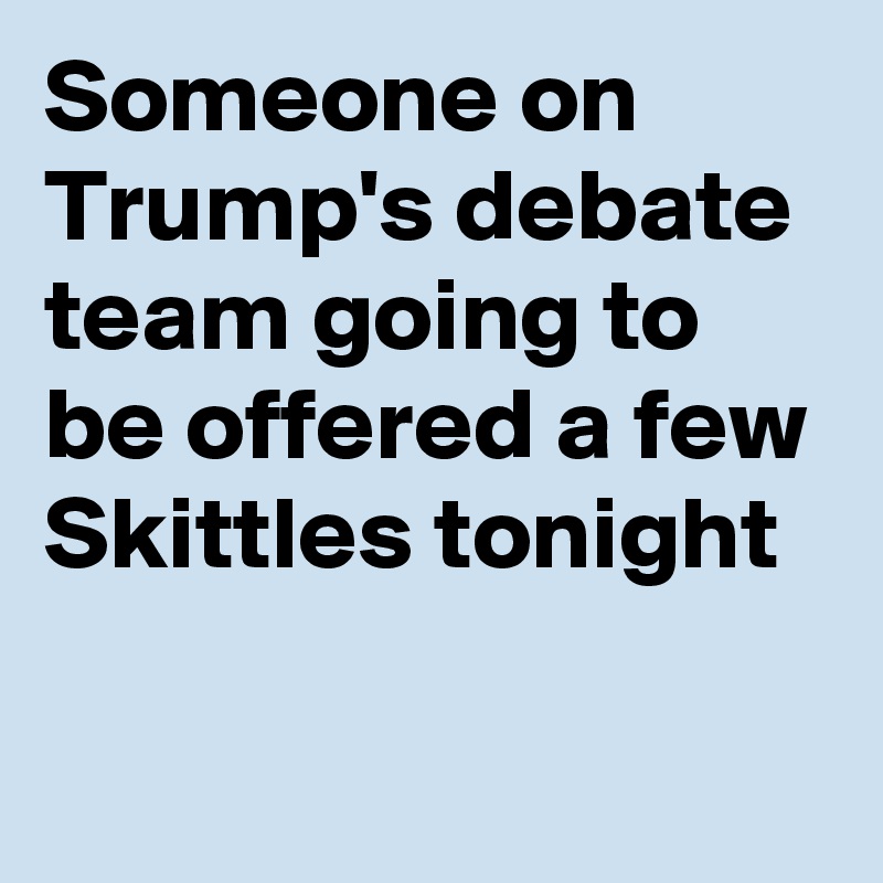 Someone on Trump's debate team going to be offered a few Skittles tonight