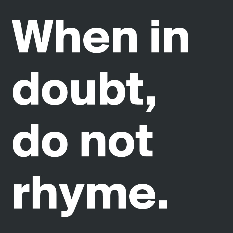 When in doubt, do not rhyme.