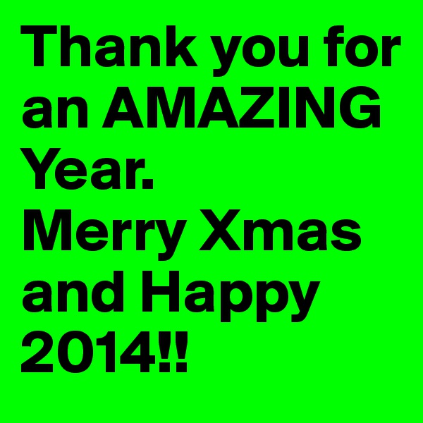 Thank you for an AMAZING 
Year.
Merry Xmas and Happy 2014!!
