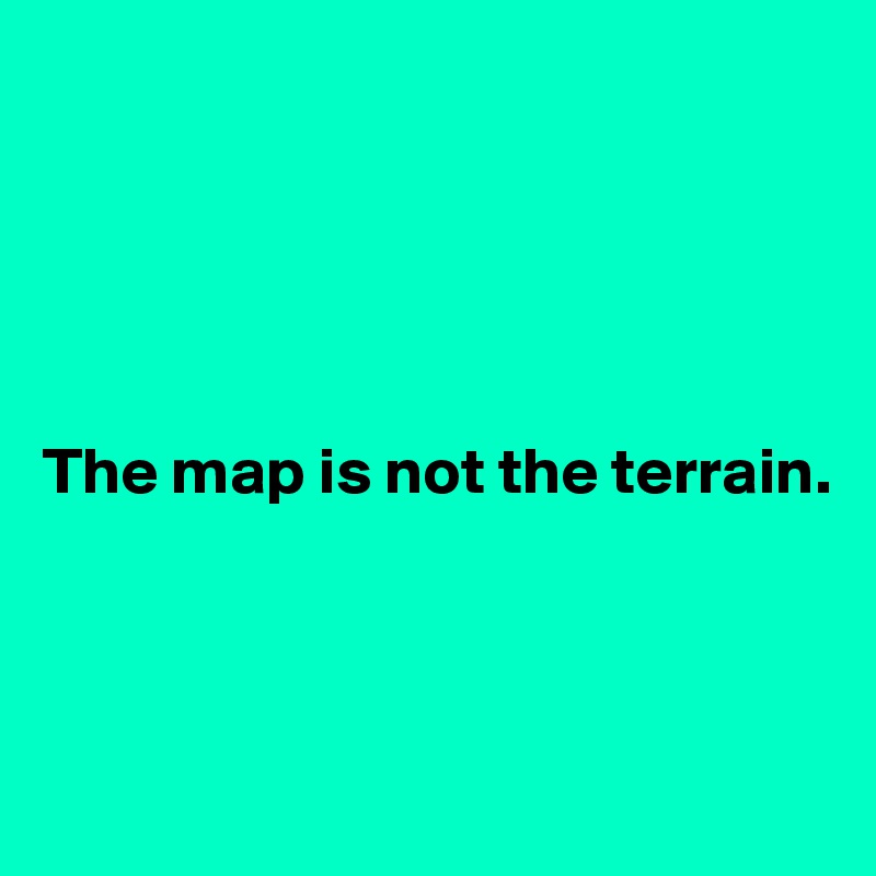 





The map is not the terrain.



