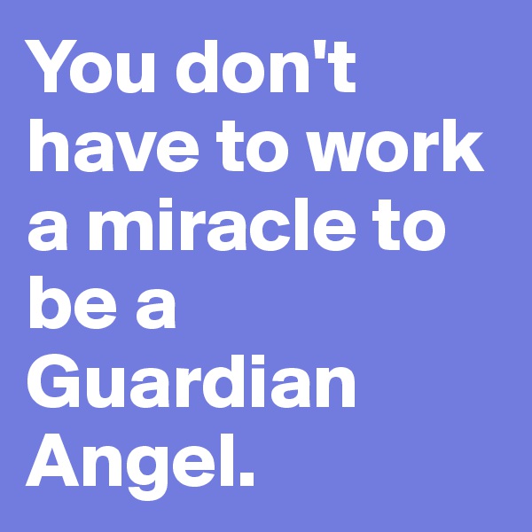 You don't have to work a miracle to be a Guardian Angel.