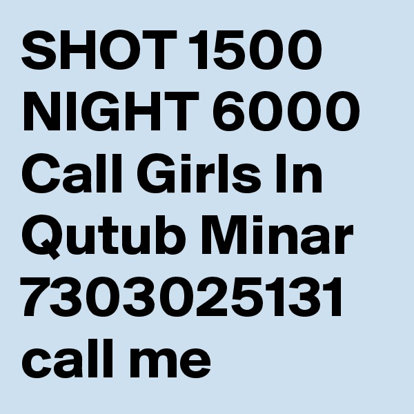 SHOT 1500 NIGHT 6000 Call Girls In Qutub Minar 7303025131 call me 