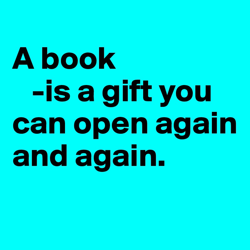 
A book 
   -is a gift you can open again and again. 
