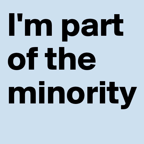 I'm part of the minority