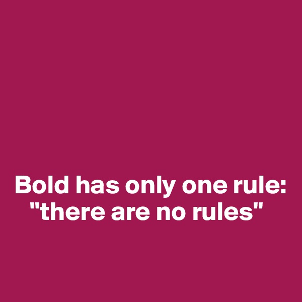 





Bold has only one rule:
   "there are no rules"

