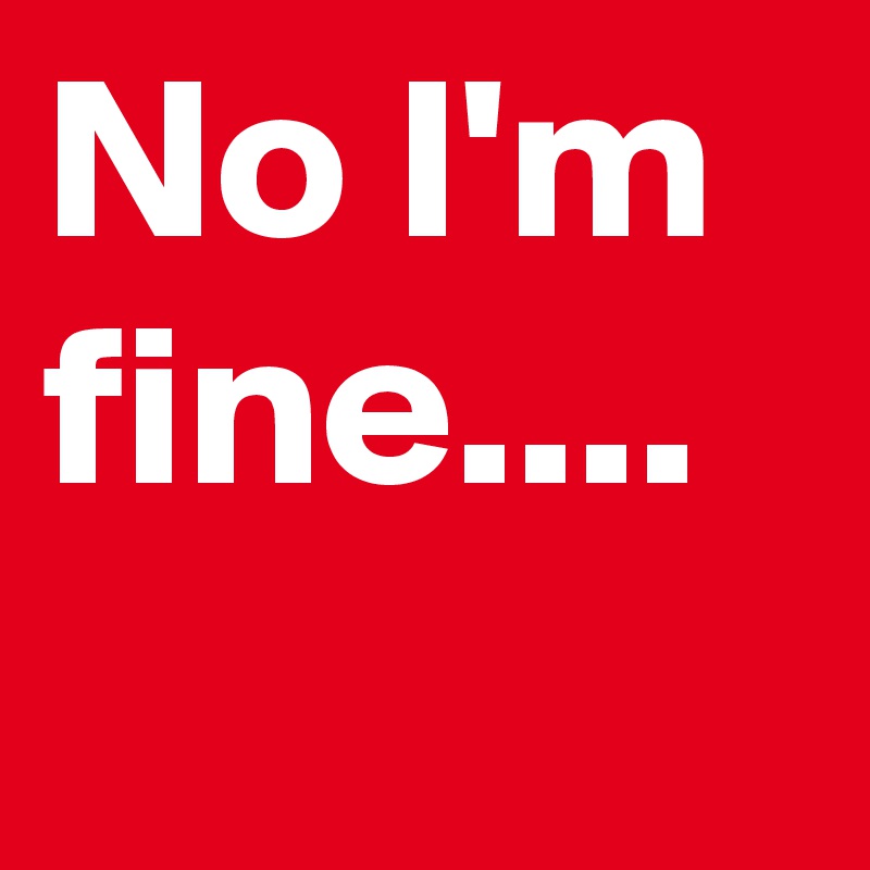 No I'm  fine....