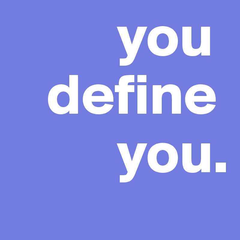          you
   define
         you.
