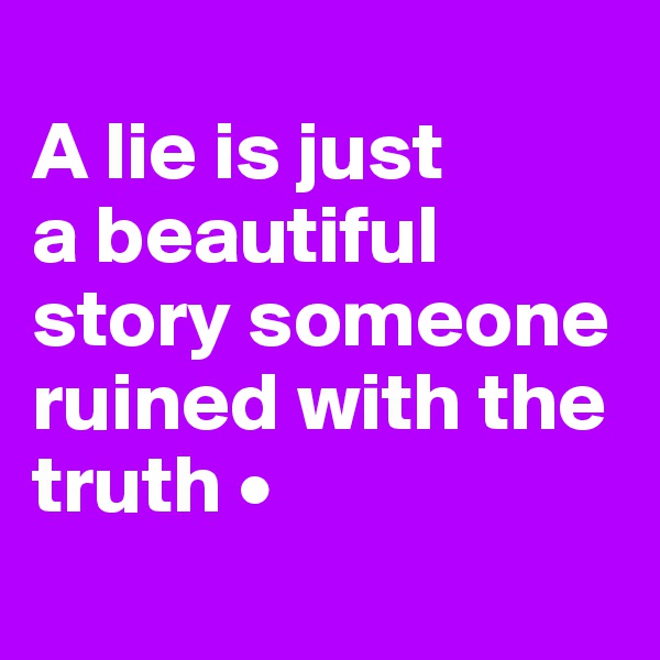 
A lie is just
a beautiful
story someone ruined with the truth •
