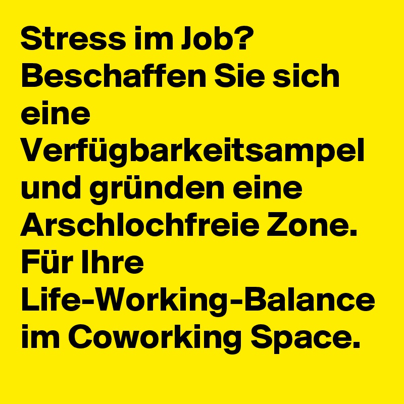 Stress im Job?
Beschaffen Sie sich eine Verfügbarkeitsampel und gründen eine Arschlochfreie Zone.
Für Ihre Life-Working-Balance im Coworking Space.