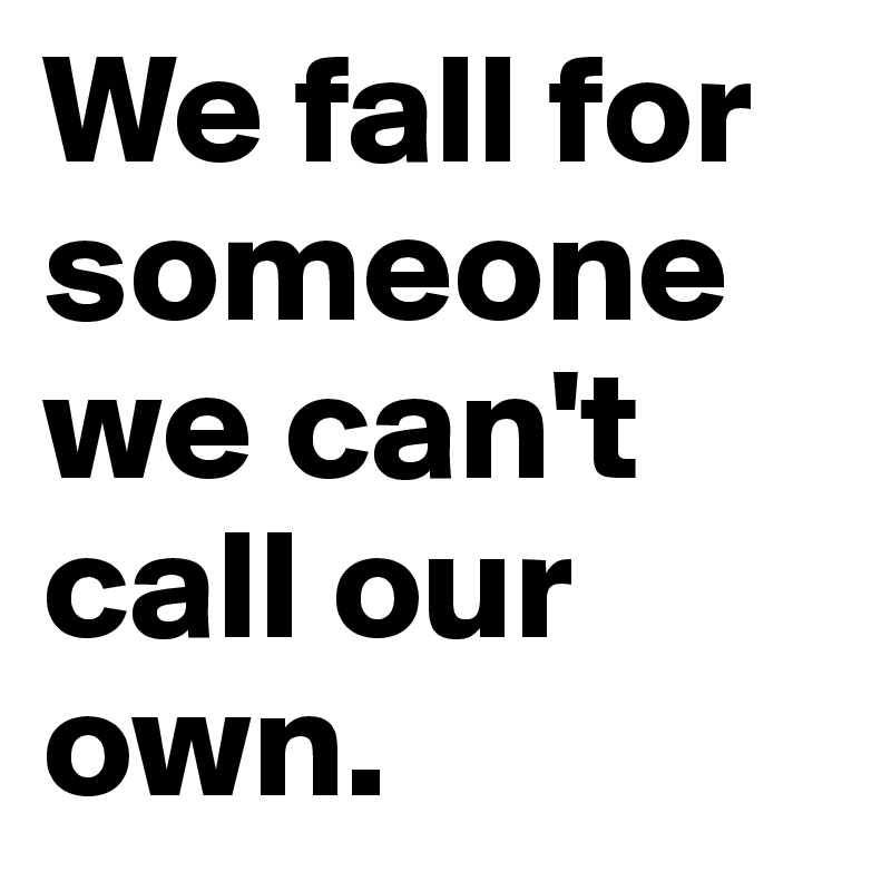 We fall for someone we can't call our own.
