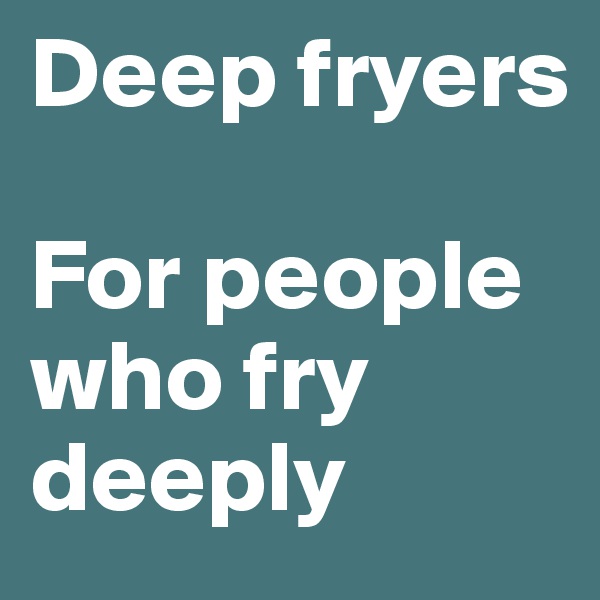 Deep fryers

For people who fry deeply