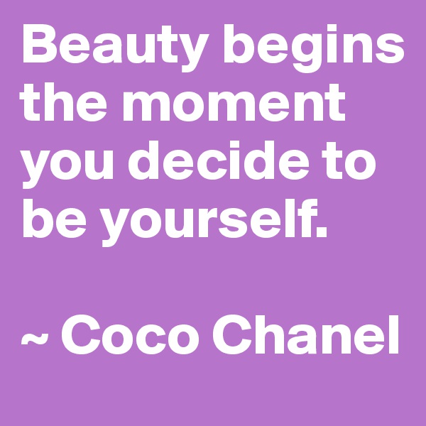 Beauty begins the moment you decide to be yourself.

~ Coco Chanel