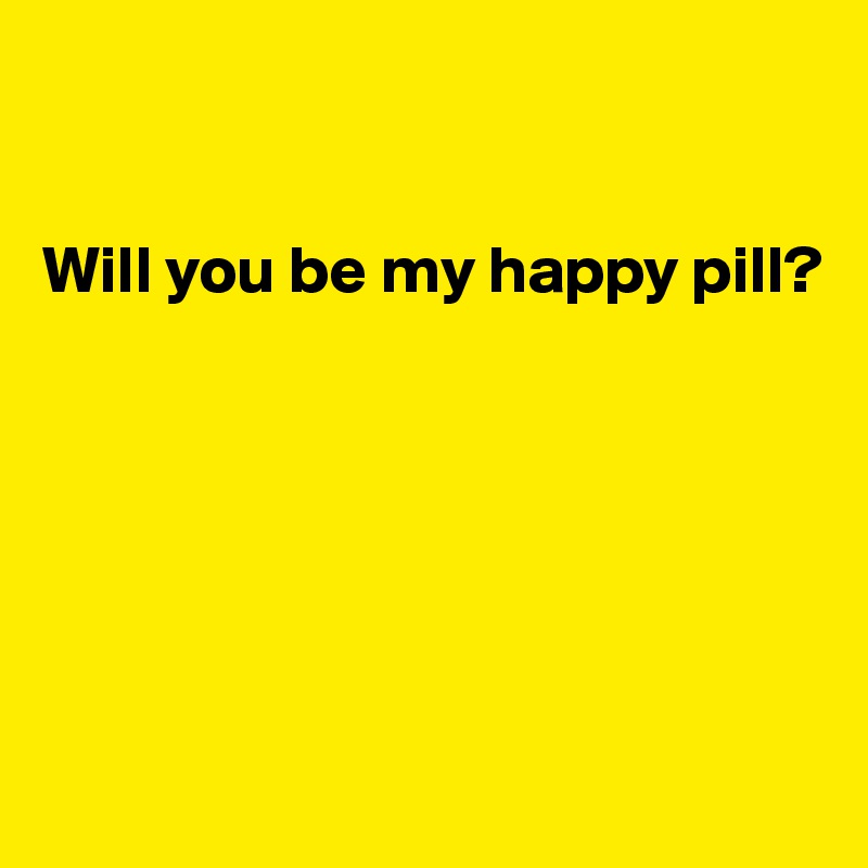 


Will you be my happy pill?






