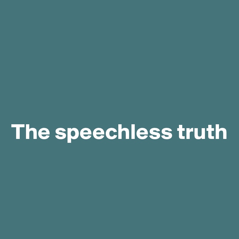 




The speechless truth


