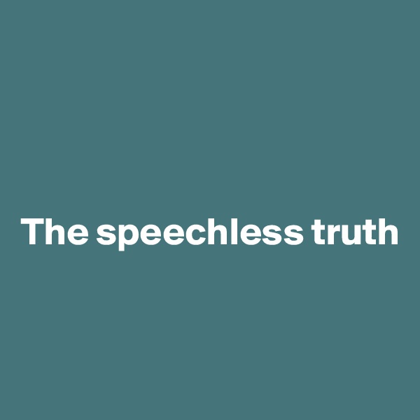 




The speechless truth


