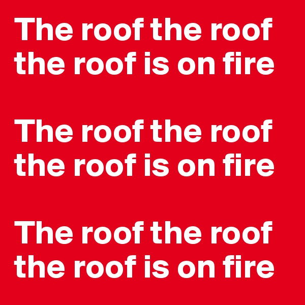 The roof the roof the roof is on fire

The roof the roof the roof is on fire

The roof the roof the roof is on fire