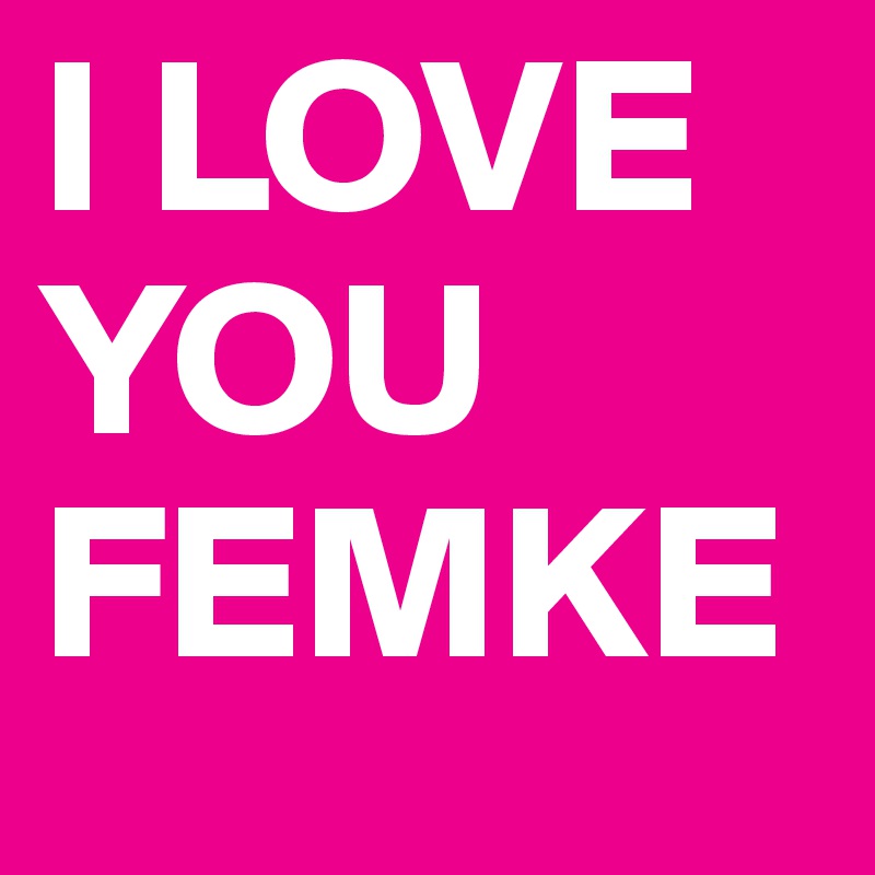 I LOVE YOU FEMKE