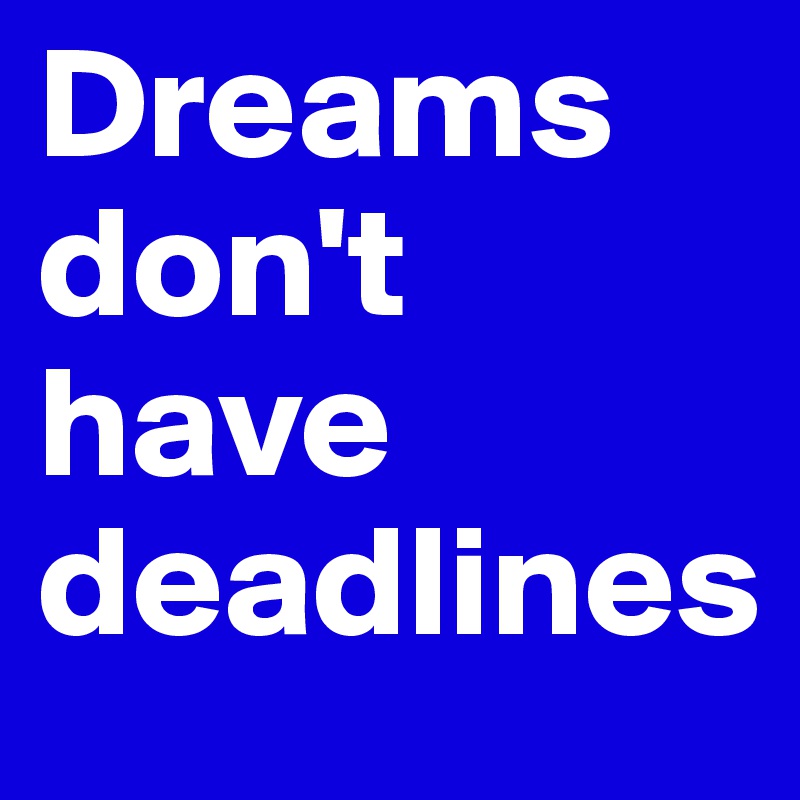 Dreams don't have deadlines