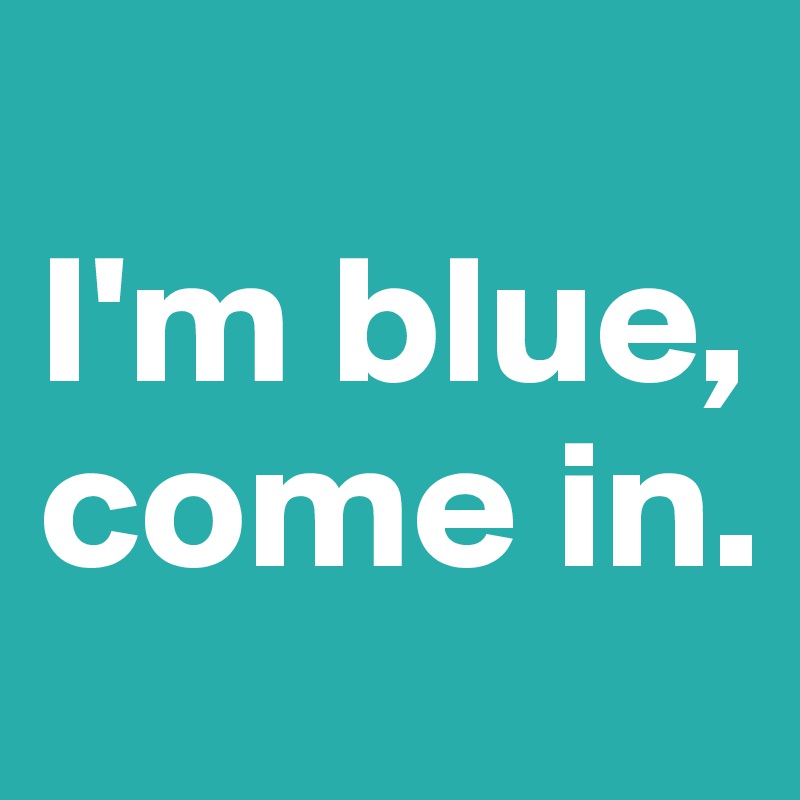 
I'm blue, come in.