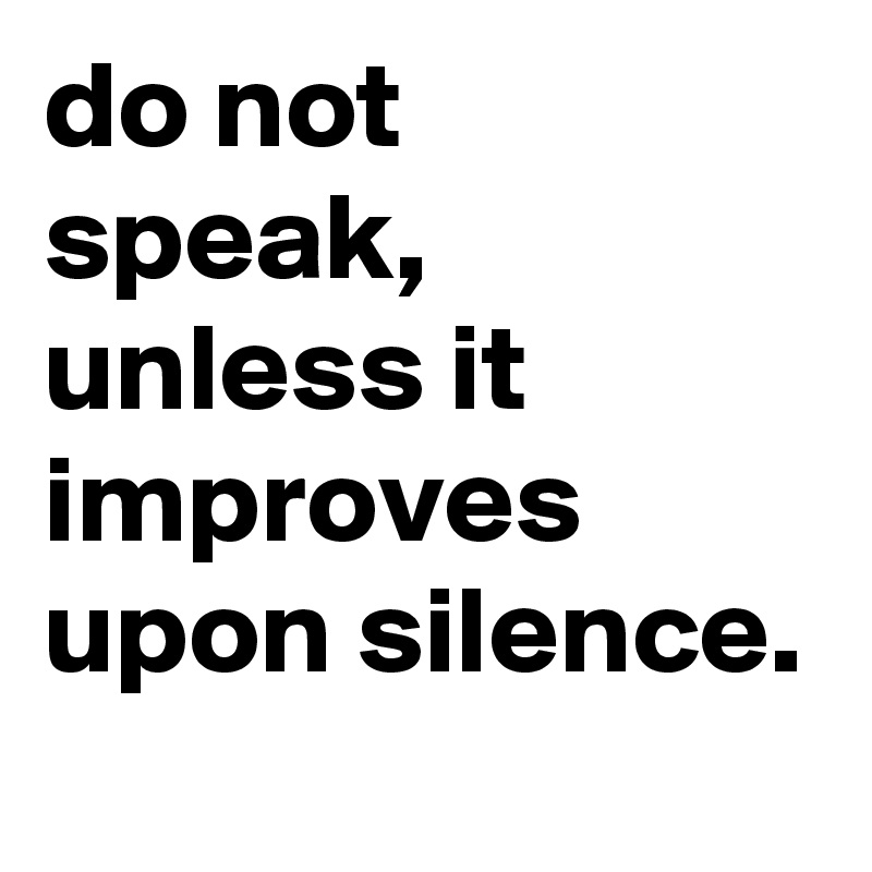 do not speak, unless it improves upon silence. 