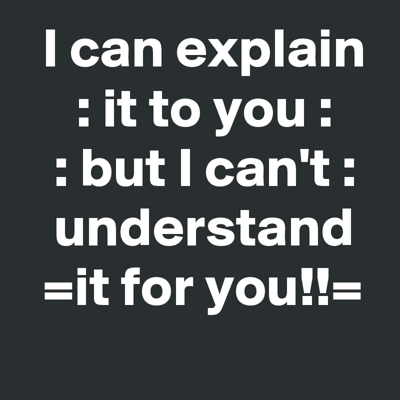   I can explain      : it to you :       : but I can't :     understand    =it for you!!=                                                      