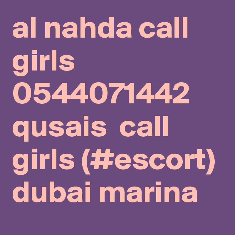 al nahda call girls 0544071442 
qusais  call girls (#escort) 
dubai marina