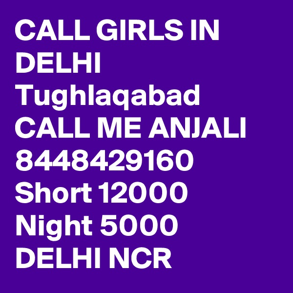 CALL GIRLS IN DELHI Tughlaqabad  CALL ME ANJALI 8448429160 Short 12000 Night 5000 DELHI NCR