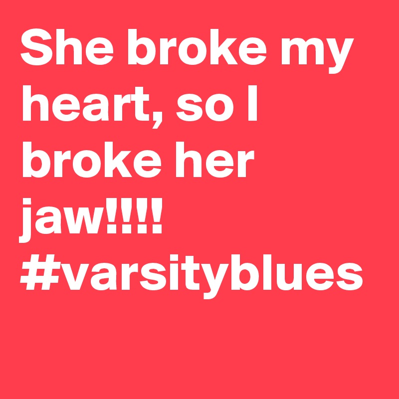 She broke my heart, so I broke her jaw!!!! #varsityblues