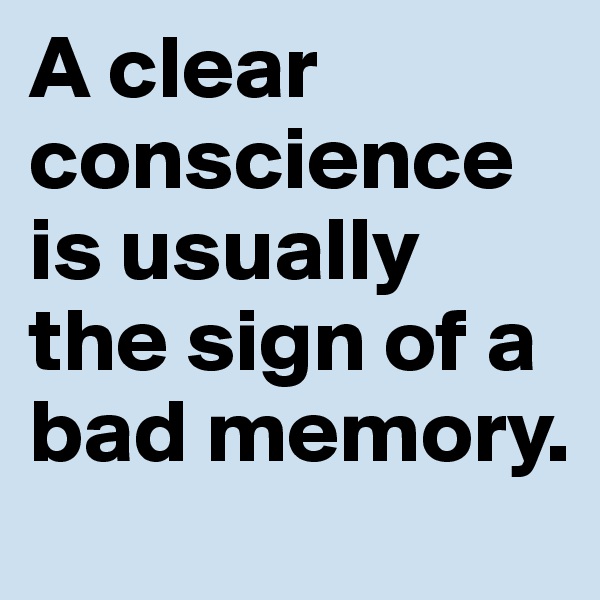A clear conscience is usually the sign of a bad memory.