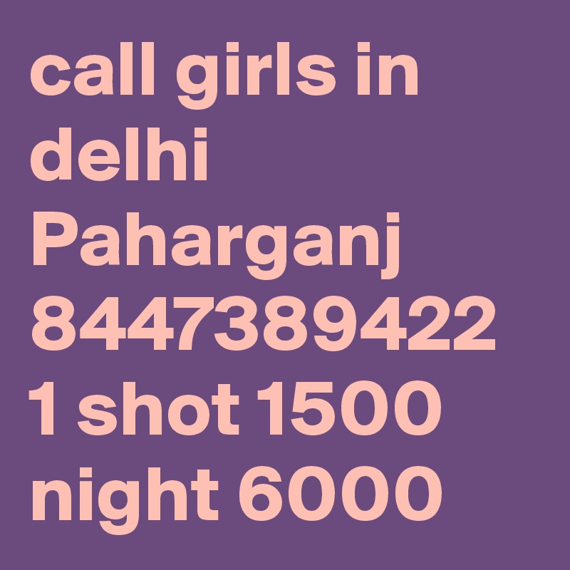 call girls in delhi Paharganj 8447389422 1 shot 1500 night 6000 