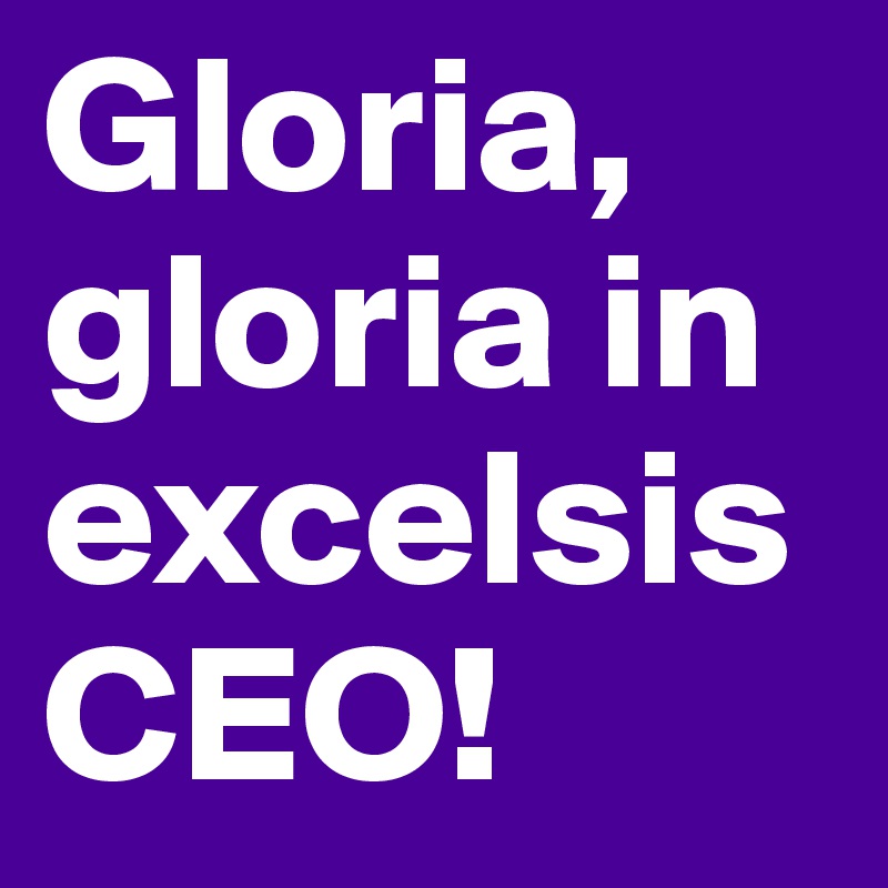 Gloria, gloria in excelsis CEO!