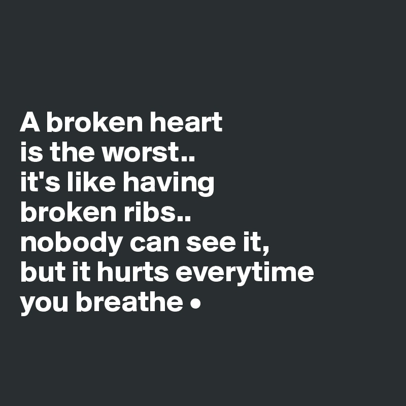 


A broken heart
is the worst..
it's like having 
broken ribs..
nobody can see it,
but it hurts everytime
you breathe •

