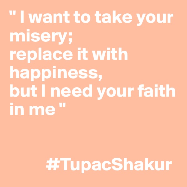 " I want to take your misery;
replace it with happiness,
but I need your faith in me "


          #TupacShakur