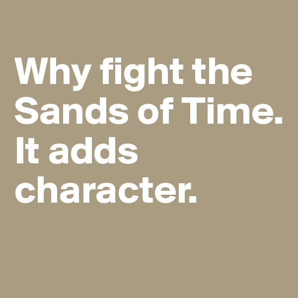 
Why fight the Sands of Time. 
It adds character. 
