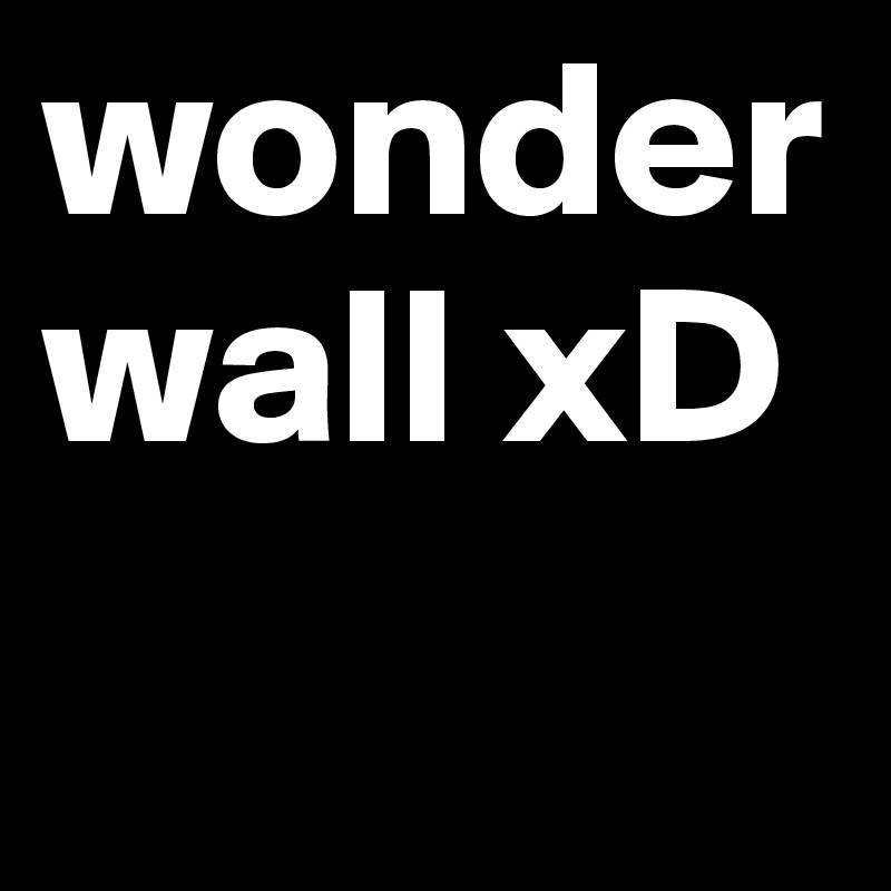 wonderwall xD 