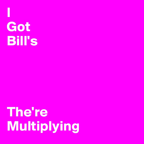 I
Got
Bill's




The're
Multiplying 