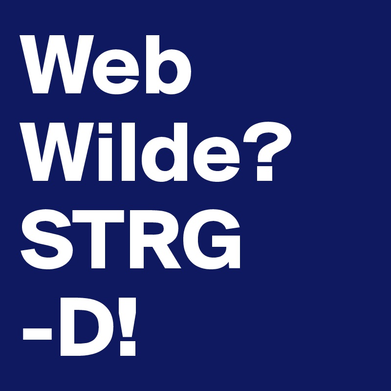 Web
Wilde?
STRG
-D!