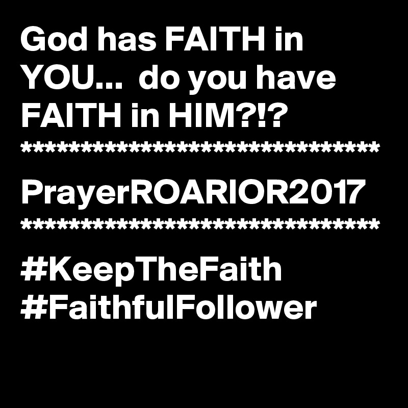 God has FAITH in YOU...  do you have FAITH in HIM?!?
******************************
PrayerROARIOR2017
******************************
#KeepTheFaith #FaithfulFollower