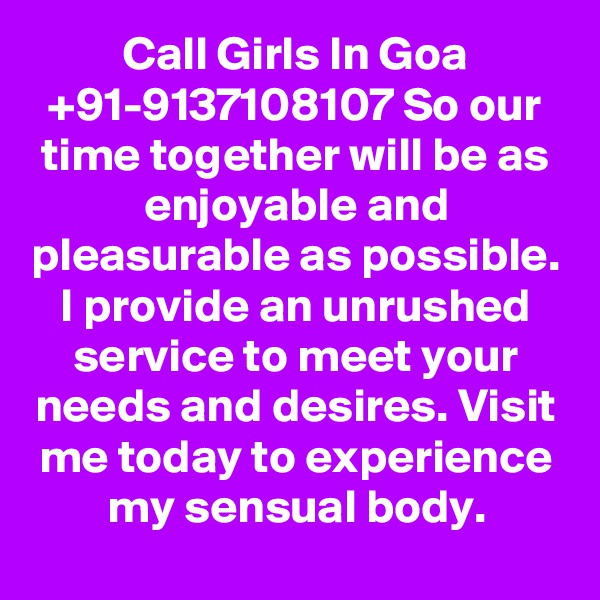 Call Girls In Goa +91-9137108107 So our time together will be as enjoyable and pleasurable as possible. I provide an unrushed service to meet your needs and desires. Visit me today to experience my sensual body.