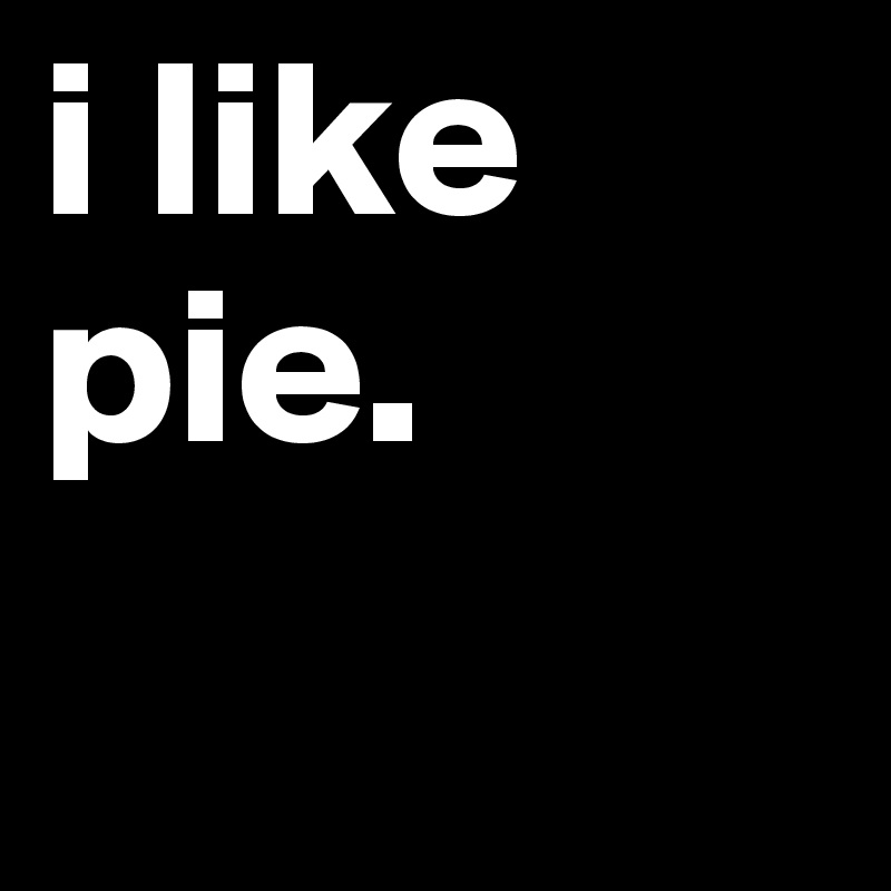 i like pie.
