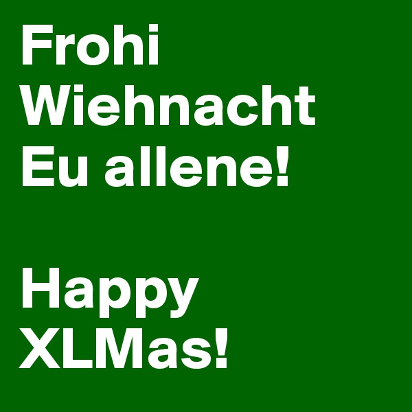 Frohi
Wiehnacht Eu allene!

Happy XLMas!
