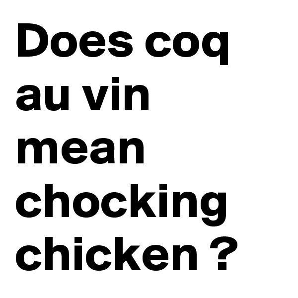 Does coq au vin mean chocking chicken ?