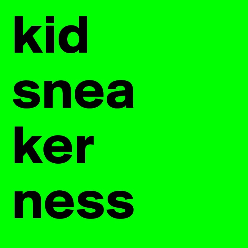 kid
snea
ker
ness