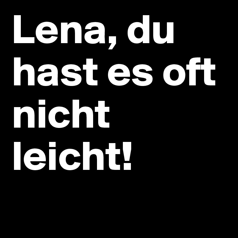 Lena, du hast es oft nicht leicht! 
