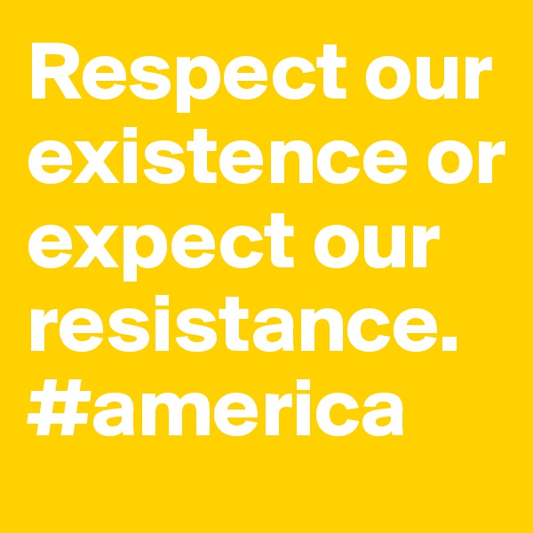 Respect our existence or expect our resistance. #america