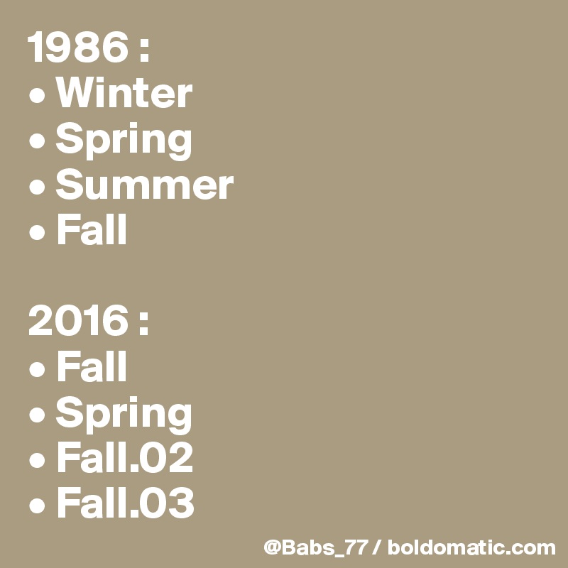 1986 :
• Winter
• Spring
• Summer
• Fall

2016 :
• Fall
• Spring
• Fall.02
• Fall.03