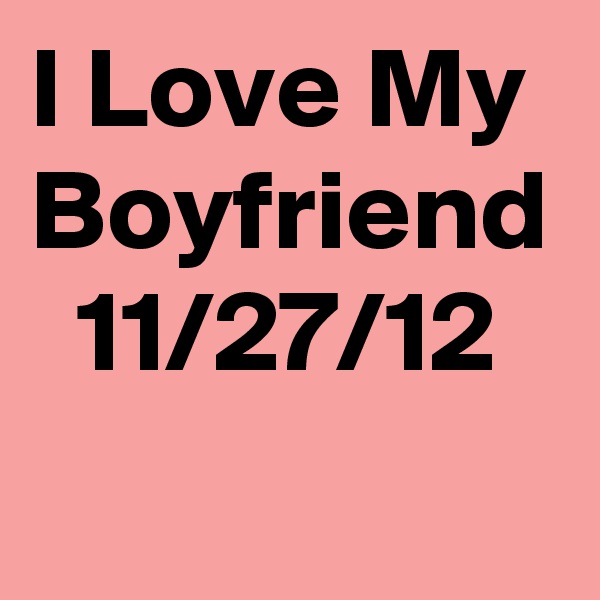 I Love My Boyfriend
  11/27/12